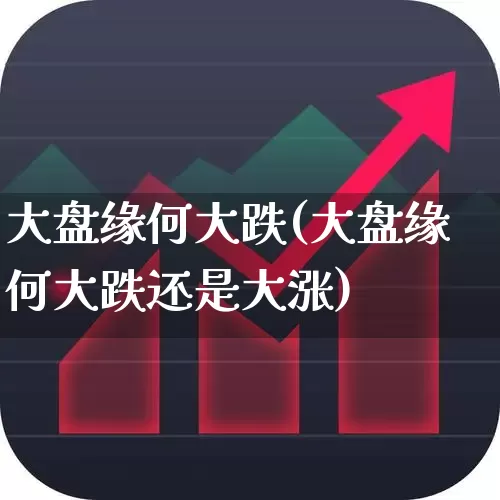 大盘缘何大跌(大盘缘何大跌还是大涨)_https://www.ljyuan-tech.com_北交所_第1张