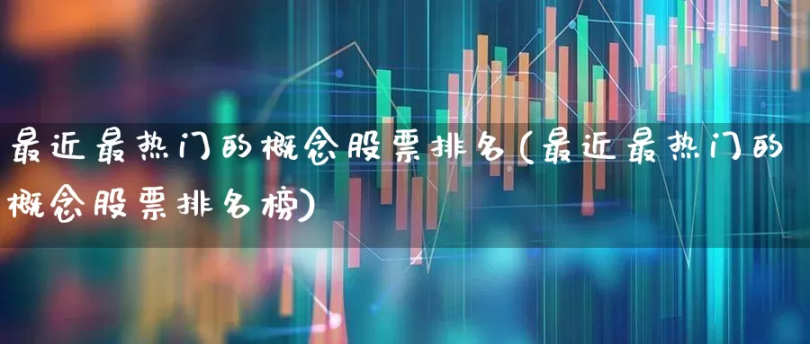 最近最热门的概念股票排名(最近最热门的概念股票排名榜)_https://www.ljyuan-tech.com_北交所_第1张