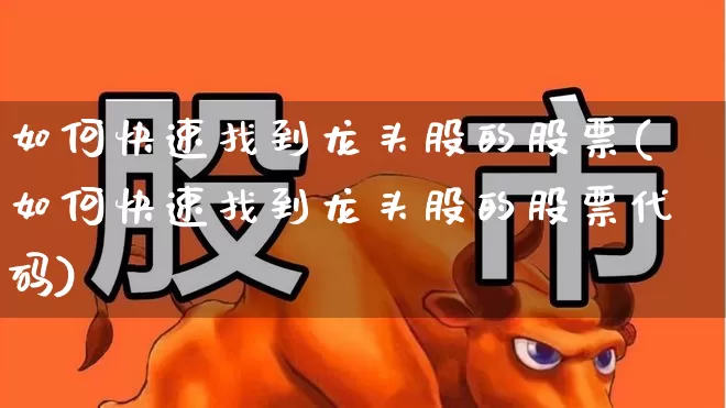 如何快速找到龙头股的股票(如何快速找到龙头股的股票代码)_https://www.ljyuan-tech.com_上交所_第1张