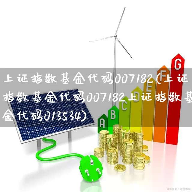 上证指数基金代码007182(上证指数基金代码007182上证指数基金代码013534)_https://www.ljyuan-tech.com_深交所_第1张