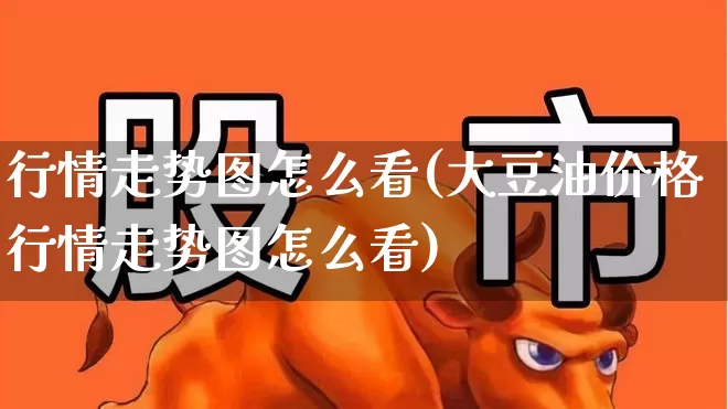 行情走势图怎么看(大豆油价格行情走势图怎么看)_https://www.ljyuan-tech.com_上交所_第1张