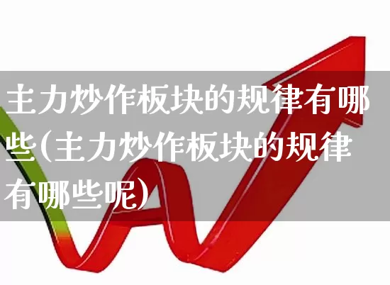 主力炒作板块的规律有哪些(主力炒作板块的规律有哪些呢)_https://www.ljyuan-tech.com_北交所_第1张