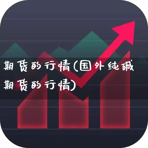 期货的行情(国外纯碱期货的行情)_https://www.ljyuan-tech.com_创业板_第1张