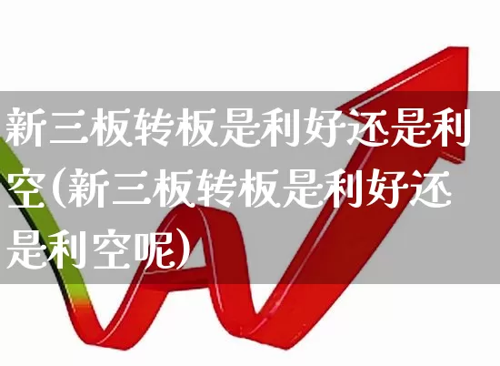 新三板转板是利好还是利空(新三板转板是利好还是利空呢)_https://www.ljyuan-tech.com_创业板_第1张