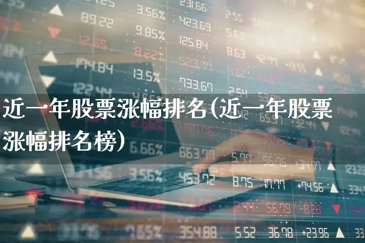 近一年股票涨幅排名(近一年股票涨幅排名榜)_https://www.ljyuan-tech.com_创业板_第1张