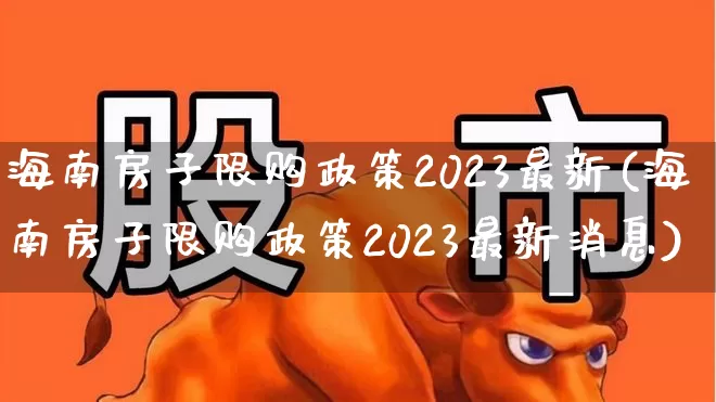 海南房子限购政策2023最新(海南房子限购政策2023最新消息)_https://www.ljyuan-tech.com_科创板_第1张