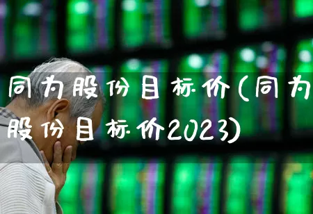 同为股份目标价(同为股份目标价2023)_https://www.ljyuan-tech.com_科创板_第1张