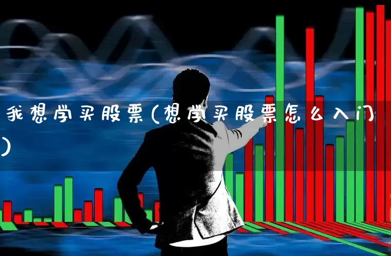 我想学买股票(想学买股票怎么入门)_https://www.ljyuan-tech.com_科创板_第1张