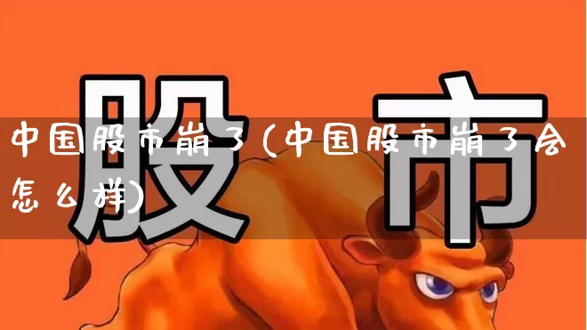 中国股市崩了(中国股市崩了会怎么样)_https://www.ljyuan-tech.com_深交所_第1张