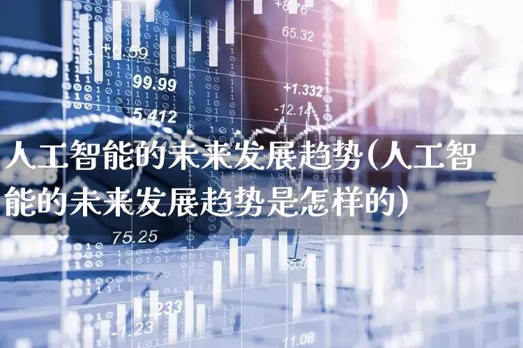 人工智能的未来发展趋势(人工智能的未来发展趋势是怎样的)_https://www.ljyuan-tech.com_科创板_第1张