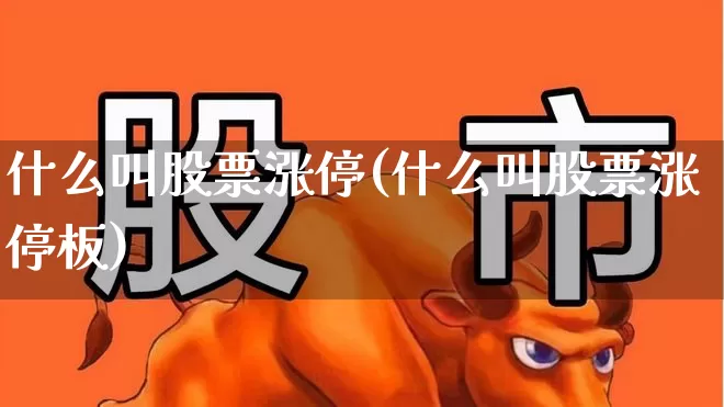 什么叫股票涨停(什么叫股票涨停板)_https://www.ljyuan-tech.com_北交所_第1张