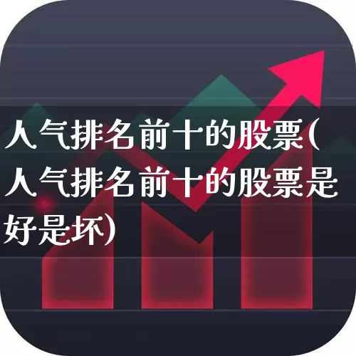 人气排名前十的股票(人气排名前十的股票是好是坏)_https://www.ljyuan-tech.com_深交所_第1张
