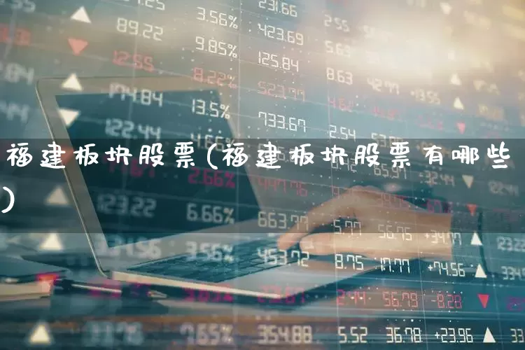 福建板块股票(福建板块股票有哪些)_https://www.ljyuan-tech.com_深交所_第1张