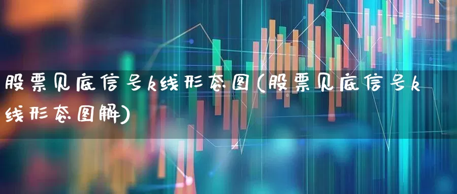 股票见底信号k线形态图(股票见底信号k线形态图解)_https://www.ljyuan-tech.com_科创板_第1张