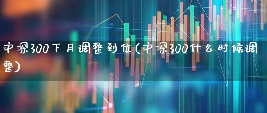 沪深300下月调整到位(沪深300什么时候调整)_https://www.ljyuan-tech.com_科创板_第1张