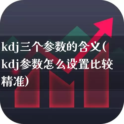 kdj三个参数的含义(kdj参数怎么设置比较精准)_https://www.ljyuan-tech.com_科创板_第1张
