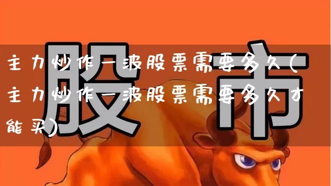主力炒作一波股票需要多久(主力炒作一波股票需要多久才能买)_https://www.ljyuan-tech.com_北交所_第1张