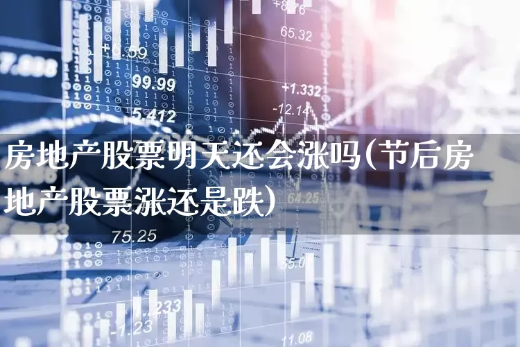 房地产股票明天还会涨吗(节后房地产股票涨还是跌)_https://www.ljyuan-tech.com_北交所_第1张