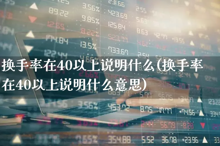 换手率在40以上说明什么(换手率在40以上说明什么意思)_https://www.ljyuan-tech.com_上交所_第1张