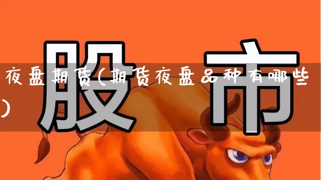 夜盘期货(期货夜盘品种有哪些)_https://www.ljyuan-tech.com_北交所_第1张