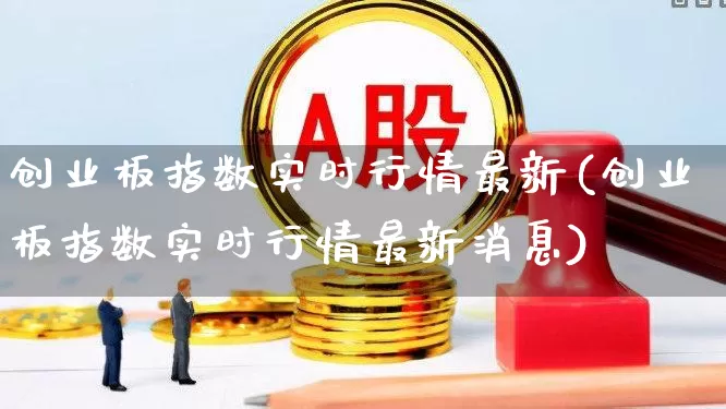 创业板指数实时行情最新(创业板指数实时行情最新消息)_https://www.ljyuan-tech.com_北交所_第1张