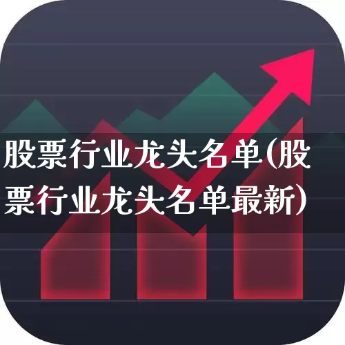 股票行业龙头名单(股票行业龙头名单最新)_https://www.ljyuan-tech.com_深交所_第1张