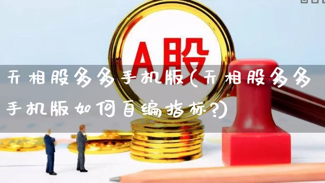 天相股多多手机版(天相股多多手机版如何自编指标?)_https://www.ljyuan-tech.com_上交所_第1张