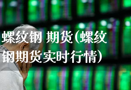螺纹钢 期货(螺纹钢期货实时行情)_https://www.ljyuan-tech.com_科创板_第1张
