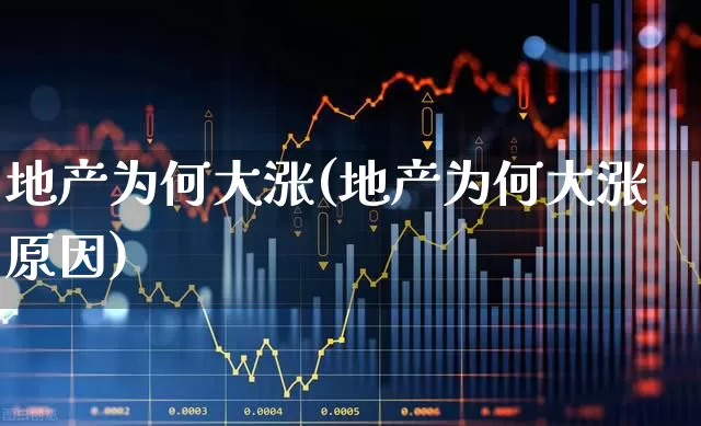 地产为何大涨(地产为何大涨原因)_https://www.ljyuan-tech.com_深交所_第1张
