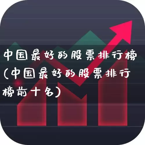 中国最好的股票排行榜(中国最好的股票排行榜前十名)_https://www.ljyuan-tech.com_北交所_第1张