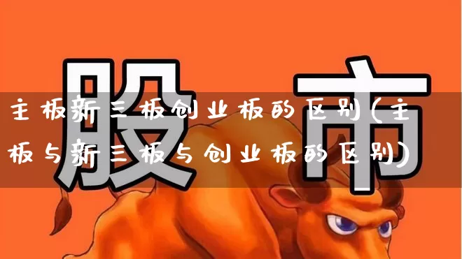 主板新三板创业板的区别(主板与新三板与创业板的区别)_https://www.ljyuan-tech.com_深交所_第1张