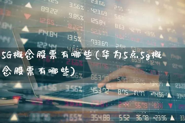 5G概念股票有哪些(华为5点5g概念股票有哪些)_https://www.ljyuan-tech.com_科创板_第1张