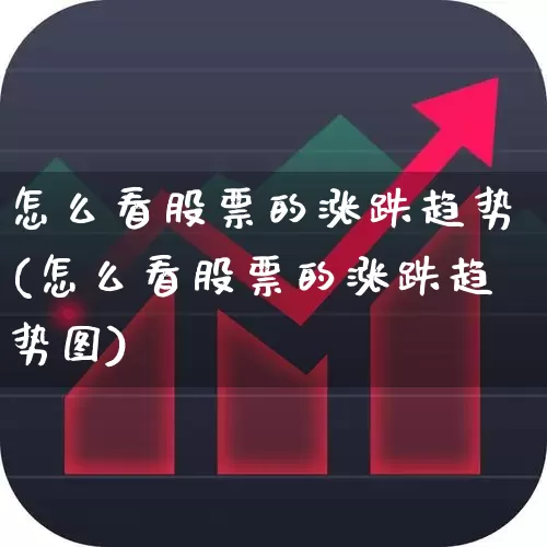 怎么看股票的涨跌趋势(怎么看股票的涨跌趋势图)_https://www.ljyuan-tech.com_深交所_第1张