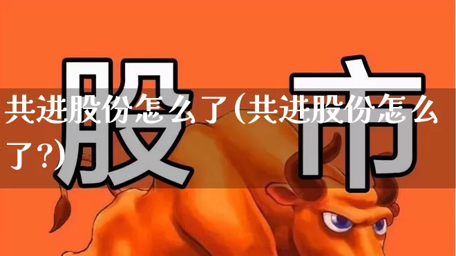 共进股份怎么了(共进股份怎么了?)_https://www.ljyuan-tech.com_深交所_第1张