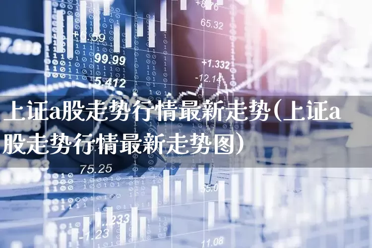 上证a股走势行情最新走势(上证a股走势行情最新走势图)_https://www.ljyuan-tech.com_科创板_第1张