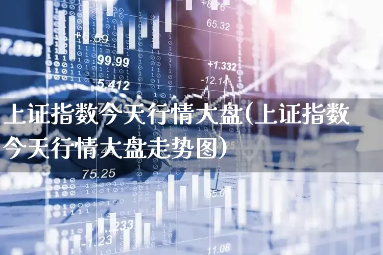 上证指数今天行情大盘(上证指数今天行情大盘走势图)_https://www.ljyuan-tech.com_科创板_第1张