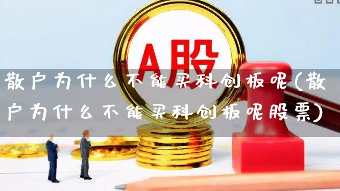 散户为什么不能买科创板呢(散户为什么不能买科创板呢股票)_https://www.ljyuan-tech.com_科创板_第1张