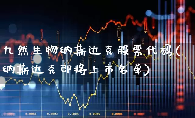 九然生物纳斯达克股票代码(纳斯达克即将上市名单)_https://www.ljyuan-tech.com_创业板_第1张
