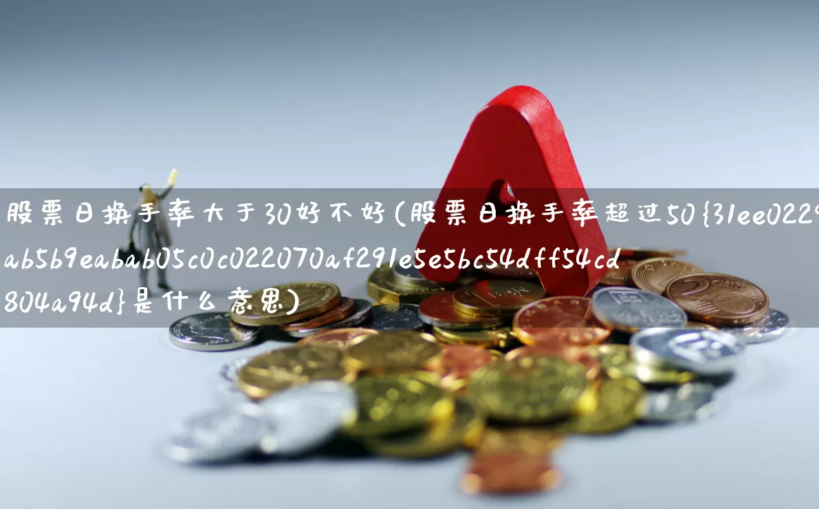 股票日换手率大于30好不好(股票日换手率超过50%是什么意思)_https://www.ljyuan-tech.com_创业板_第1张
