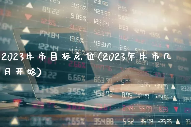 2023牛市目标点位(2023年牛市几月开始)_https://www.ljyuan-tech.com_上交所_第1张