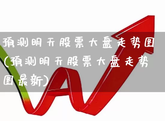 预测明天股票大盘走势图(预测明天股票大盘走势图最新)_https://www.ljyuan-tech.com_北交所_第1张