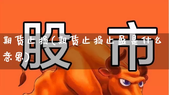 期货止损(期货止损止盈是什么意思)_https://www.ljyuan-tech.com_创业板_第1张