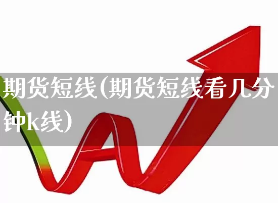 期货短线(期货短线看几分钟k线)_https://www.ljyuan-tech.com_深交所_第1张