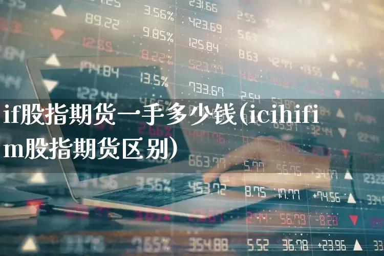 if股指期货一手多少钱(icihifim股指期货区别)_https://www.ljyuan-tech.com_北交所_第1张