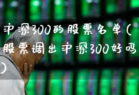 沪深300的股票名单(股票调出沪深300好吗)_https://www.ljyuan-tech.com_创业板_第1张