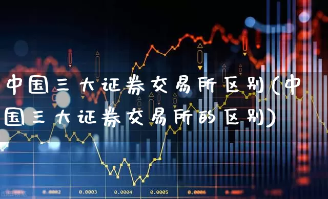 中国三大证券交易所区别(中国三大证券交易所的区别)_https://www.ljyuan-tech.com_创业板_第1张