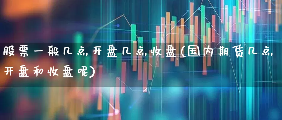 股票一般几点开盘几点收盘(国内期货几点开盘和收盘呢)_https://www.ljyuan-tech.com_深交所_第1张