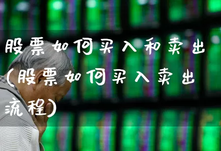 股票如何买入和卖出(股票如何买入卖出流程)_https://www.ljyuan-tech.com_科创板_第1张