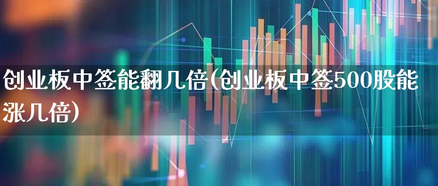 创业板中签能翻几倍(创业板中签500股能涨几倍)_https://www.ljyuan-tech.com_科创板_第1张