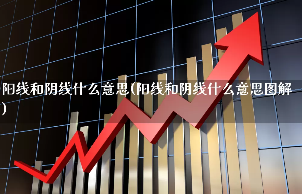 阳线和阴线什么意思(阳线和阴线什么意思图解)_https://www.ljyuan-tech.com_北交所_第1张